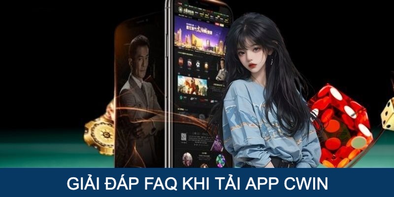 Tải App Cwin - Tháo gỡ các thắc mắc khi tải ứng dụng